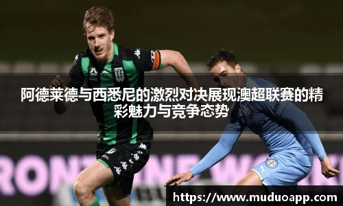 阿德莱德与西悉尼的激烈对决展现澳超联赛的精彩魅力与竞争态势