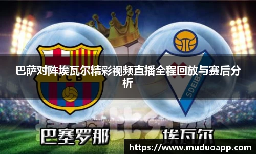 巴萨对阵埃瓦尔精彩视频直播全程回放与赛后分析