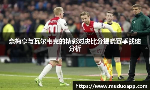奈梅亨与瓦尔韦克的精彩对决比分揭晓赛季战绩分析